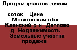 Продам участок земли 15 соток › Цена ­ 450 000 - Московская обл., Клинский р-н, Дятлово д. Недвижимость » Земельные участки продажа   